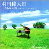 羽田健太郎メモリアル　〜ある愛の詩〜　奏でるピアノの世界